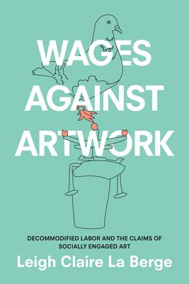 Wages Against Artwork: Decommodified Labor and the Claims of Socially Engaged Art