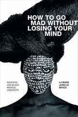How to Go Mad without Losing Your Mind: Madness and Black Radical Creativity Subscription