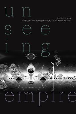 Unseeing Empire: Photography, Representation, South Asian America