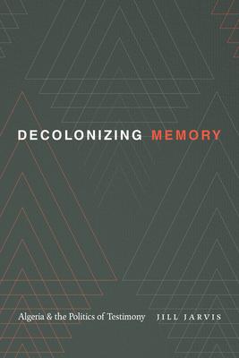 Decolonizing Memory: Algeria and the Politics of Testimony