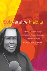 Subversive Habits: Black Catholic Nuns in the Long African American Freedom Struggle Subscription