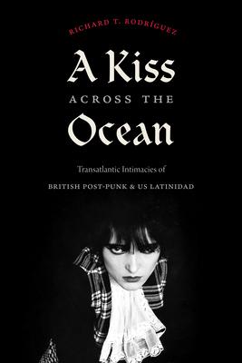 A Kiss Across the Ocean: Transatlantic Intimacies of British Post-Punk and Us Latinidad