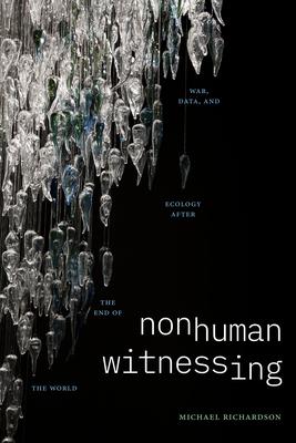 Nonhuman Witnessing: War, Data, and Ecology after the End of the World