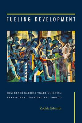 Fueling Development: How Black Radical Trade Unionism Transformed Trinidad and Tobago Subscription