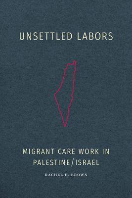 Unsettled Labors: Migrant Care Work in Palestine/Israel