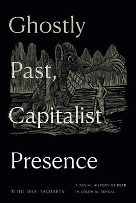 Ghostly Past, Capitalist Presence: A Social History of Fear in Colonial Bengal