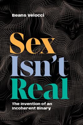 Sex Isn't Real: The Invention of an Incoherent Binary Subscription