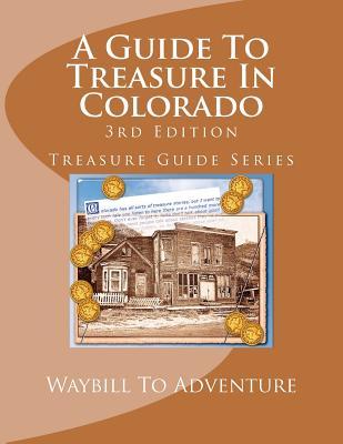 A Guide To Treasure In Colorado, 3rd Edition: Treasure Guide Series