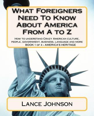 What Foreigners Need To Know About America From A to Z: How to understand Crazy American culture, people, government, business, language and more