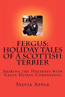 Fergus: Holiday Tales of a Scottish Terrier: Sharing the Holidays with Crazy Human Companions