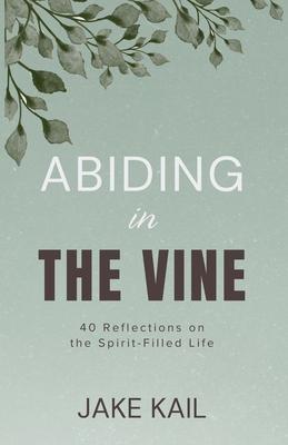 Abiding in the Vine: 40 Reflections on the Spirit-filled Life