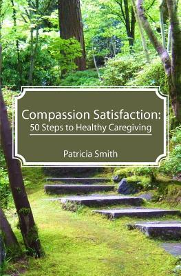 Compassion Satisfaction: : 50 Steps to Healthy Caregiving