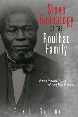 Slave Genealogy of the Roulhac Family: French Masters and the Africans They Enslaved