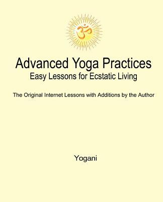 Advanced Yoga Practices - Easy Lessons for Ecstatic Living