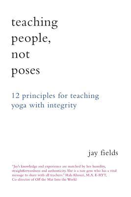 Teaching People Not Poses: 12 Principles for Teaching Yoga with Integrity