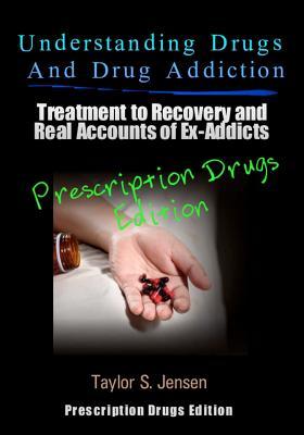 Understanding Drugs and Drug Addiction: Treatment to Recovery and Real Accounts of Ex-Addicts Volume III - Prescription Drugs Edition