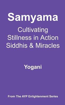 Samyama - Cultivating Stillness in Action, Siddhis and Miracles: (AYP Enlightenment Series)