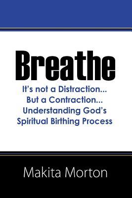 Breathe: It's not a Distraction...But a Contraction...Understanding God's Spiritual Birthing Process