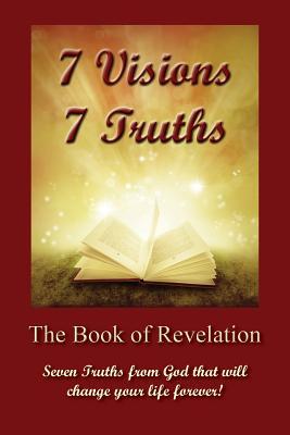 7 Visions 7 Truths: The Book of Revelation - Seven Truths from God That Will Change Your Life Forever.