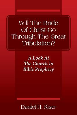 Will The Bride Of Christ Go Through The Great Tribulation? A Look At The Church In Bible Prophecy