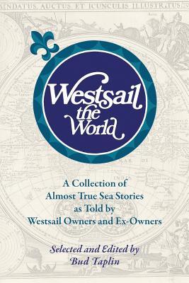 Westsail the World: A Collection of Almost True Sea Stories as Told by Westsail Owners and Ex-Owners. Selected and Edited by Bud Taplin