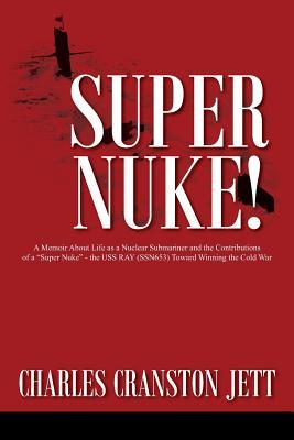 Super Nuke! A Memoir About Life as a Nuclear Submariner and the Contributions of a "Super Nuke" - the USS RAY (SSN653) Toward Winning the Cold War