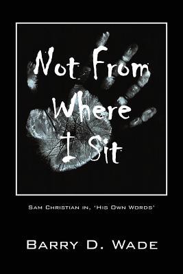 Not From Where I Sit: Sam Christian in, 'His Own Words'