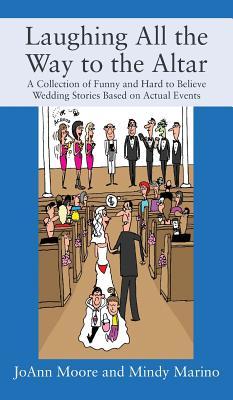 Laughing All the Way to the Altar: A Collection of Funny and Hard to Believe Wedding Stories Based on Actual Events