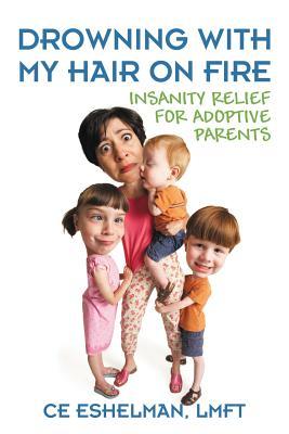 Drowning With My Hair On Fire: Insanity Relief for Adoptive Parents