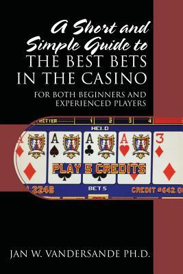 A Short and Simple Guide to the Best Bets in the Casino: For Both Beginners and Experienced Players