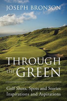 Through the Green: Golf Shots, Spots and Stories Inspirations and Aspirations