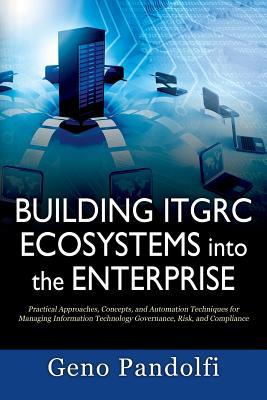 Building ITGRC Ecosystems into the Enterprise: Practical Approaches, Concepts, and Automation Techniques for Managing Information Technology Governanc