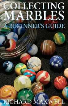 Collecting Marbles: A Beginner's Guide: Learn how to RECOGNIZE the Classic Marbles IDENTIFY the Nine Basic Marble Features PLAY the Old Game of Ringer