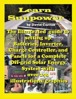 Learn Sun Power: The Illustrated guide to setting up Batteries, Inverter, Charge Controller, and Panels for a Complete Off-grid Solar E