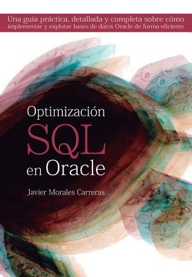 Optimizacin SQL en Oracle: Una gua prctica, detallada y completa sobre cmo implementar y explotar bases de datos Oracle de forma eficiente