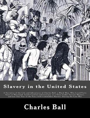 Slavery in the United States: A Narrative of the Life and Adventures of Charles Ball, a Black Man, Who Lived Forty Years in Maryland, South Carolina