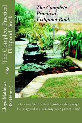 The Complete Practical Fishpond Book: The complete practical guide to designing, building and maintaining your garden pond