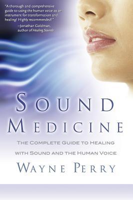 Sound Medicine: The Complete Guide to Healing with Sound and the Human Voice