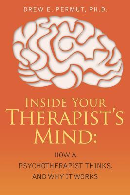 Inside Your Therapist's Mind: How A Psychotherapist Thinks, and Why It Works