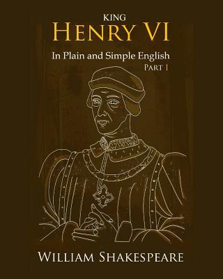 King Henry VI: Part One In Plain and Simple English: A Modern Translation and the Original Version