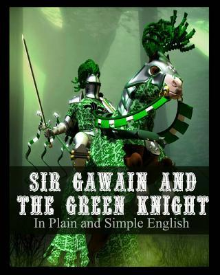 Sir Gawain and the Green Knight In Plain and Simple English: A Modern Translation and the Original Version