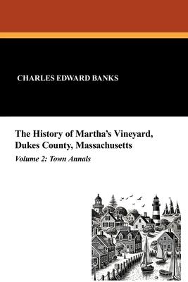 The History of Martha's Vineyard, Dukes County, Massachusetts in Three Volumes (Vol. 2): Town Annals