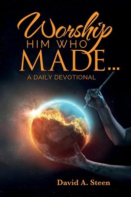 Worship Him Who Made. . .: A Daily Devotional