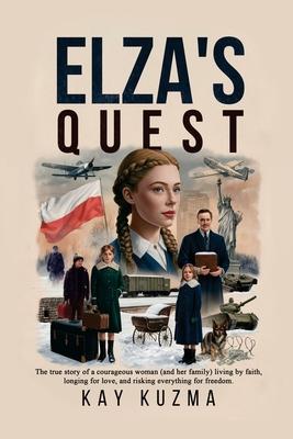 Elza's Quest: The true story of a courageous woman (and her family) living by faith, longing for love, and risking everything for fr