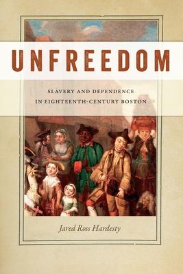 Unfreedom: Slavery and Dependence in Eighteenth-Century Boston