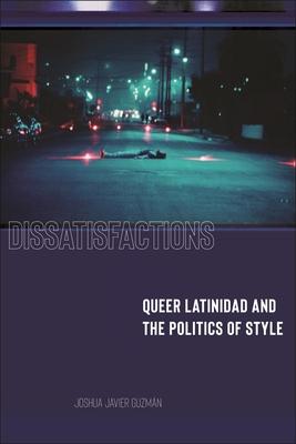 Dissatisfactions: Queer Latinidad and the Politics of Style