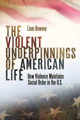 The Violent Underpinnings of American Life: How Violence Maintains Social Order in the Us