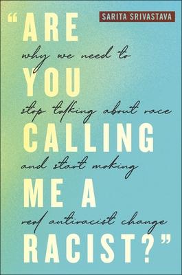 Are You Calling Me a Racist?: Why We Need to Stop Talking about Race and Start Making Real Antiracist Change