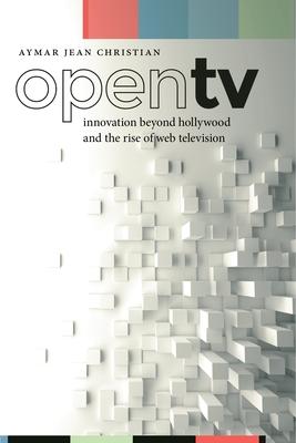 Open TV: Innovation Beyond Hollywood and the Rise of Web Television