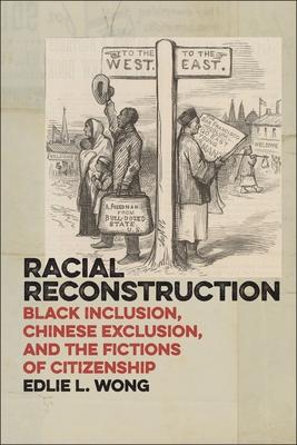 Racial Reconstruction: Black Inclusion, Chinese Exclusion, and the Fictions of Citizenship